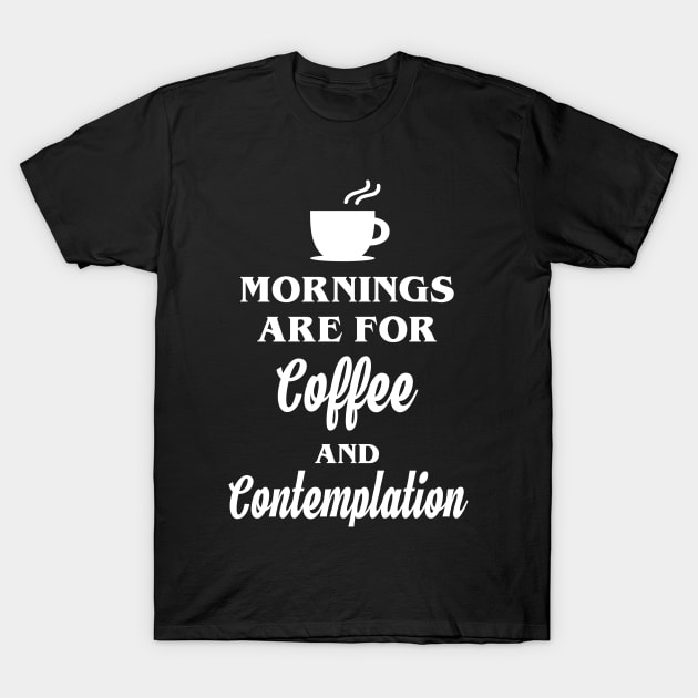 Mornings are for Coffee and Contemplation T-Shirt by YiannisTees